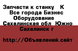 Запчасти к станку 16К20. - Все города Бизнес » Оборудование   . Сахалинская обл.,Южно-Сахалинск г.